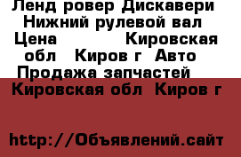 Ленд ровер Дискавери 3 Нижний рулевой вал › Цена ­ 6 300 - Кировская обл., Киров г. Авто » Продажа запчастей   . Кировская обл.,Киров г.